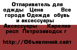 Отпариватель для оджды › Цена ­ 700 - Все города Одежда, обувь и аксессуары » Аксессуары   . Карелия респ.,Петрозаводск г.